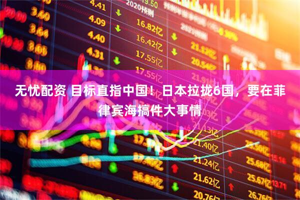 无忧配资 目标直指中国！日本拉拢6国，要在菲律宾海搞件大事情