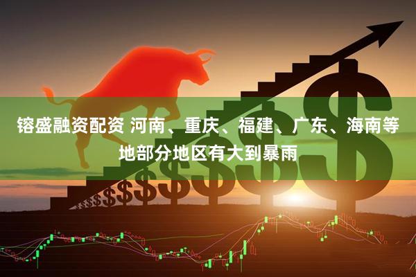 镕盛融资配资 河南、重庆、福建、广东、海南等地部分地区有大到暴雨