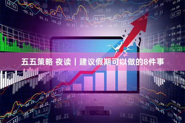 五五策略 夜读｜建议假期可以做的8件事