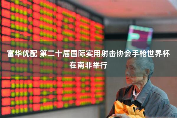 富华优配 第二十届国际实用射击协会手枪世界杯在南非举行