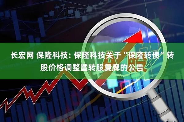长宏网 保隆科技: 保隆科技关于“保隆转债”转股价格调整暨转股复牌的公告