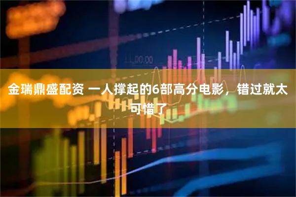 金瑞鼎盛配资 一人撑起的6部高分电影，错过就太可惜了
