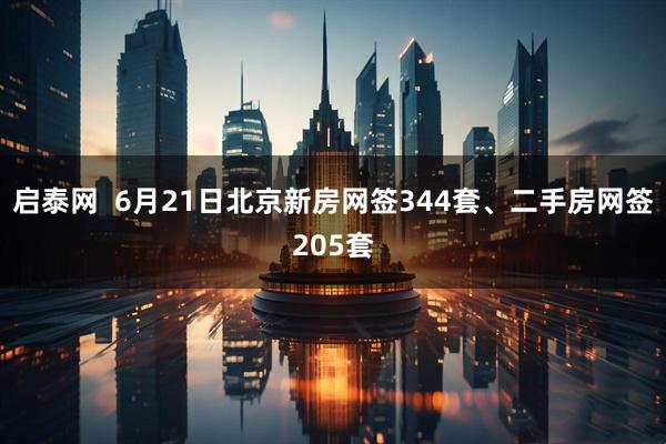 启泰网  6月21日北京新房网签344套、二手房网签205套