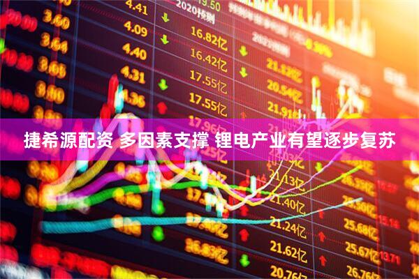捷希源配资 多因素支撑 锂电产业有望逐步复苏