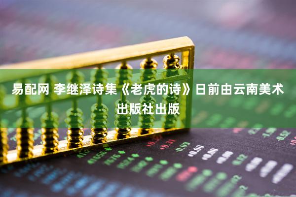易配网 李继泽诗集《老虎的诗》日前由云南美术出版社出版